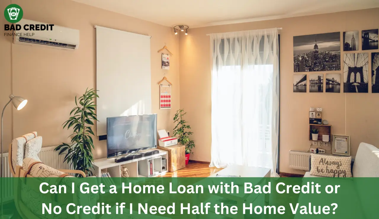 Can I Get A Home Loan With Bad Credit Or No Credit If I Need Half The Home Value?
